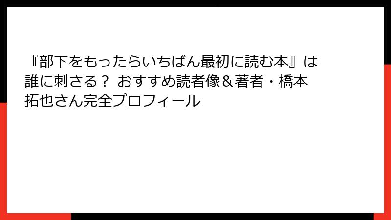 『部下をもったらいちばん最初に読む本』は誰に刺さる？ おすすめ読者像＆著者・橋本拓也さん完全プロフィール