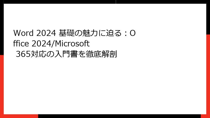 Word 2024 基礎の魅力に迫る：Office 2024/Microsoft 365対応の入門書を徹底解剖