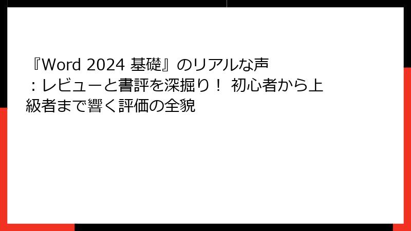 『Word 2024 基礎』のリアルな声：レビューと書評を深掘り！ 初心者から上級者まで響く評価の全貌