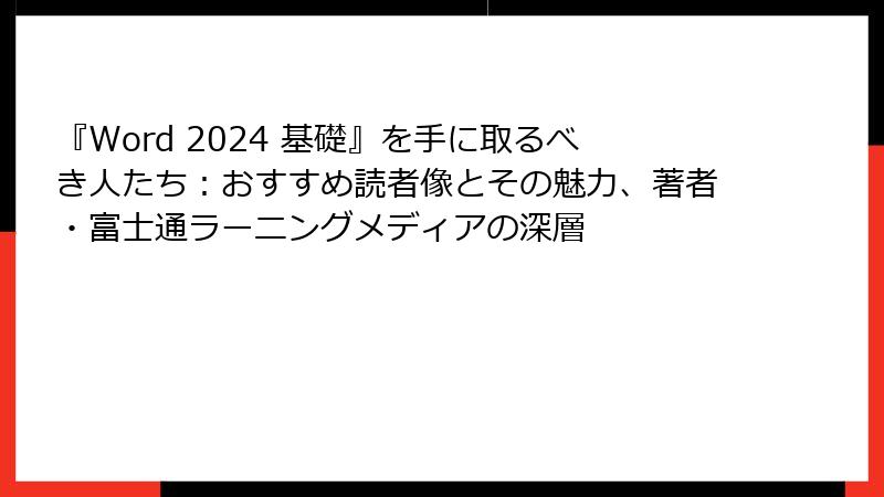 『Word 2024 基礎』を手に取るべき人たち：おすすめ読者像とその魅力、著者・富士通ラーニングメディアの深層