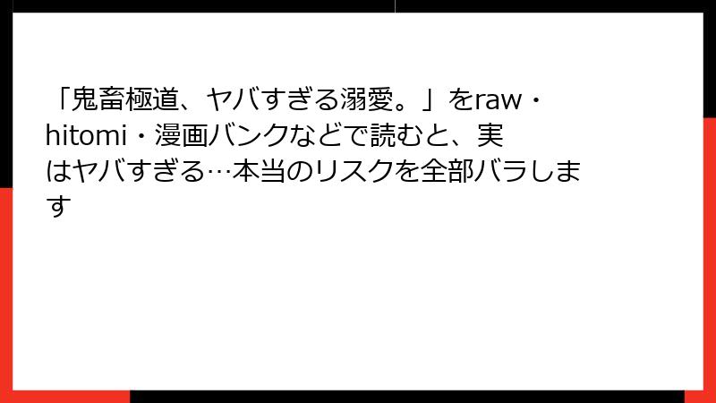 「鬼畜極道、ヤバすぎる溺愛。」をraw・hitomi・漫画バンクなどで読むと、実はヤバすぎる…本当のリスクを全部バラします