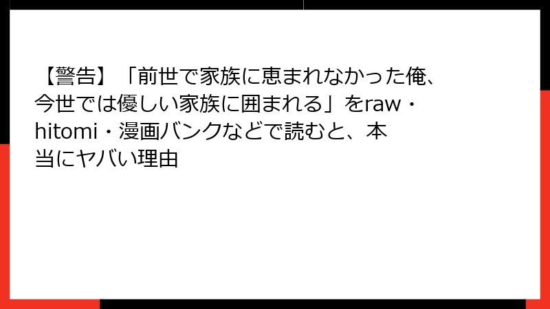 【警告】「前世で家族に恵まれなかった俺、今世では優しい家族に囲まれる」をraw・hitomi・漫画バンクなどで読むと、本当にヤバい理由