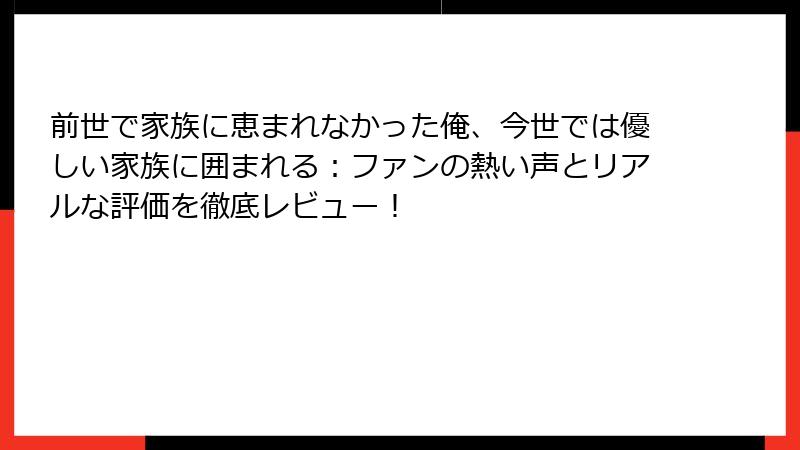 前世で家族に恵まれなかった俺、今世では優しい家族に囲まれる：ファンの熱い声とリアルな評価を徹底レビュー！
