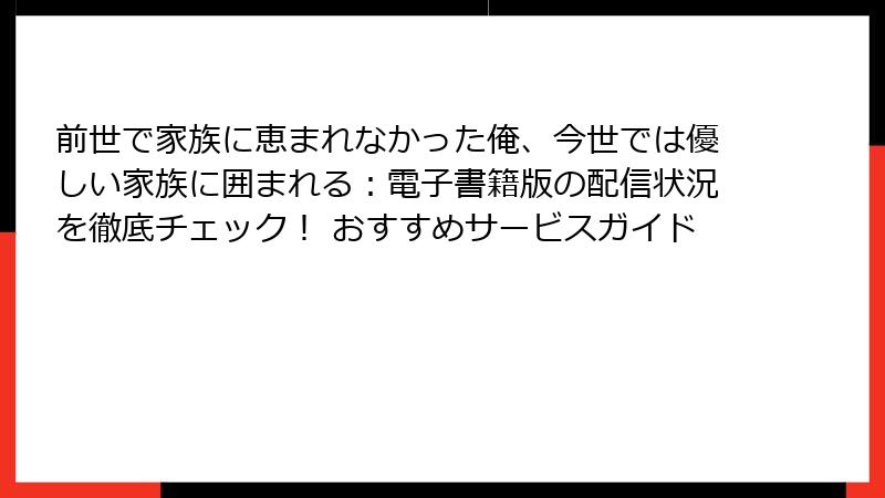 前世で家族に恵まれなかった俺、今世では優しい家族に囲まれる：電子書籍版の配信状況を徹底チェック！ おすすめサービスガイド