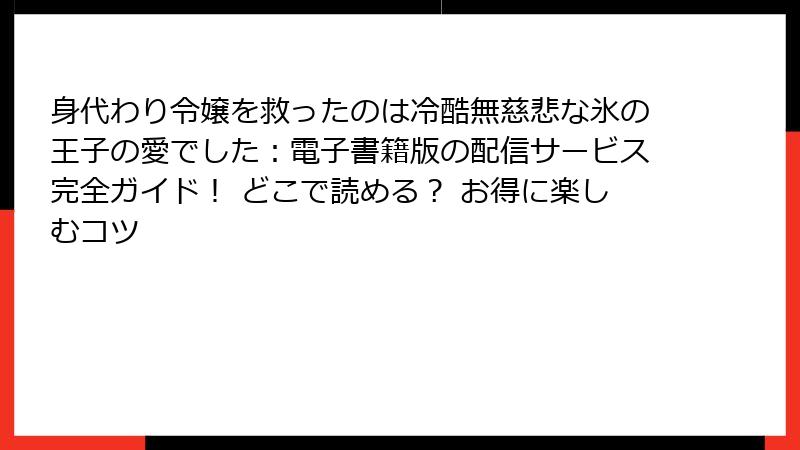 身代わり令嬢を救ったのは冷酷無慈悲な氷の王子の愛でした:電子書籍版の配信サービス完全ガイド! どこで読める? お得に楽しむコツ
