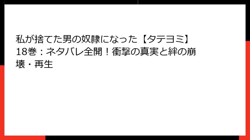 私が捨てた男の奴隷になった【タテヨミ】 18巻：ネタバレ全開！衝撃の真実と絆の崩壊・再生