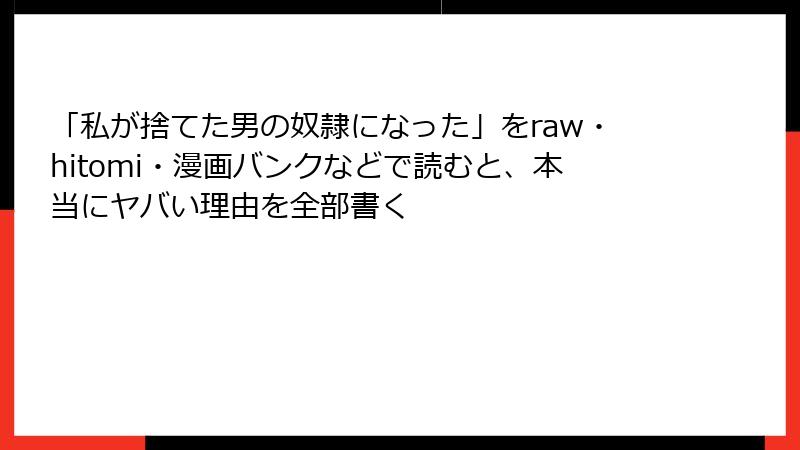 「私が捨てた男の奴隷になった」をraw・hitomi・漫画バンクなどで読むと、本当にヤバい理由を全部書く
