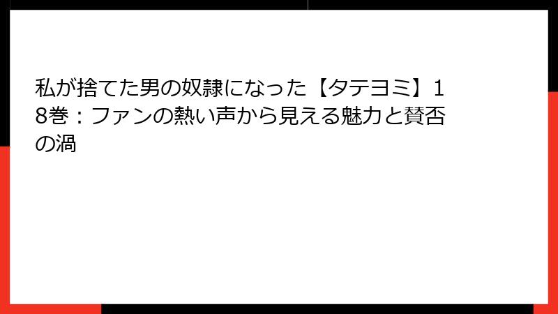 私が捨てた男の奴隷になった【タテヨミ】18巻：ファンの熱い声から見える魅力と賛否の渦