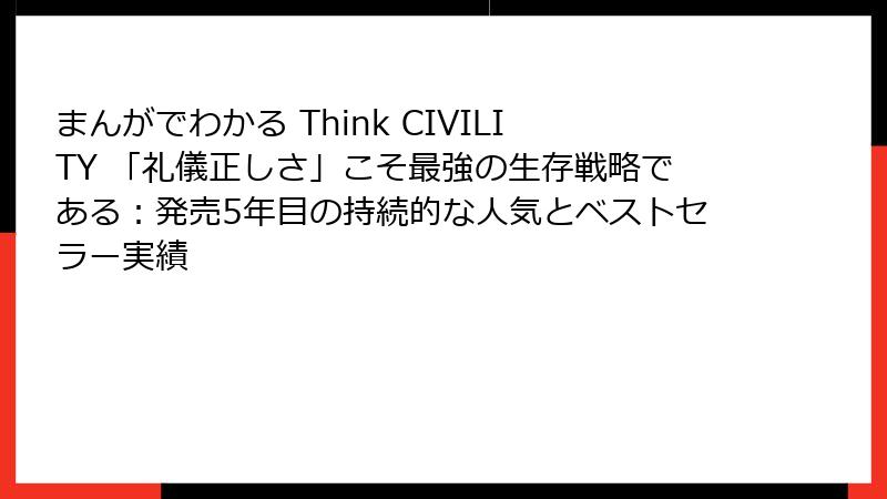 まんがでわかる Think CIVILITY 「礼儀正しさ」こそ最強の生存戦略である：発売5年目の持続的な人気とベストセラー実績