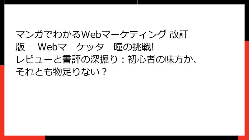 マンガでわかるWebマーケティング 改訂版 ―Webマーケッター瞳の挑戦! ― レビューと書評の深掘り：初心者の味方か、それとも物足りない？