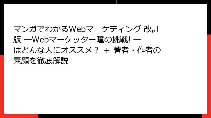 マンガでわかるWebマーケティング 改訂版 ―Webマーケッター瞳の挑戦! ― はどんな人にオススメ？ ＋ 著者・作者の素顔を徹底解説