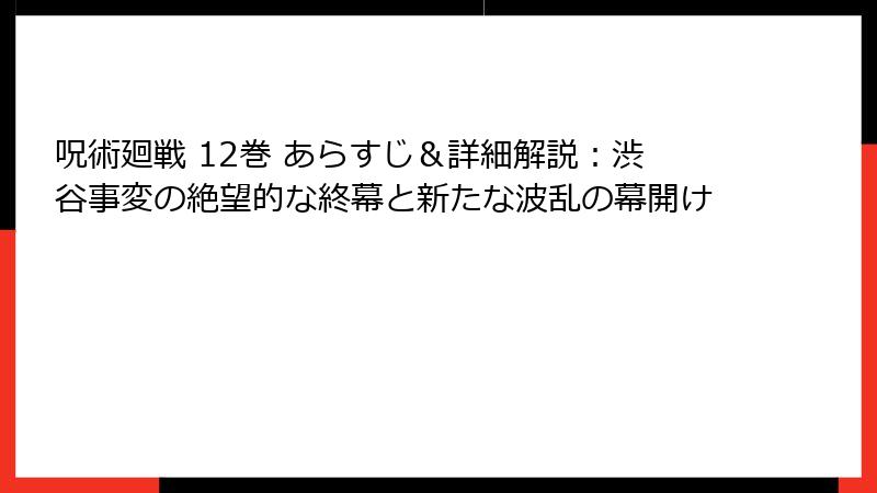 呪術廻戦 12巻 あらすじ＆詳細解説：渋谷事変の絶望的な終幕と新たな波乱の幕開け