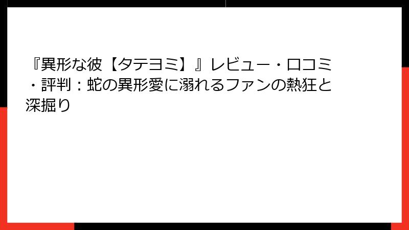 『異形な彼【タテヨミ】』レビュー・口コミ・評判:蛇の異形愛に溺れるファンの熱狂と深掘り