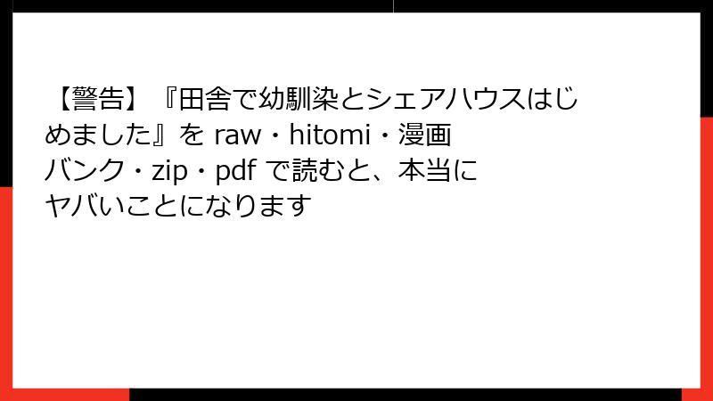 【警告】『田舎で幼馴染とシェアハウスはじめました』を raw・hitomi・漫画バンク・zip・pdf で読むと、本当にヤバいことになります