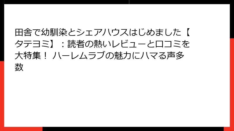 田舎で幼馴染とシェアハウスはじめました【タテヨミ】：読者の熱いレビューと口コミを大特集！ ハーレムラブの魅力にハマる声多数