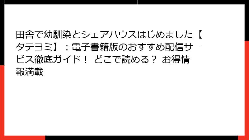 田舎で幼馴染とシェアハウスはじめました【タテヨミ】：電子書籍版のおすすめ配信サービス徹底ガイド！ どこで読める？ お得情報満載