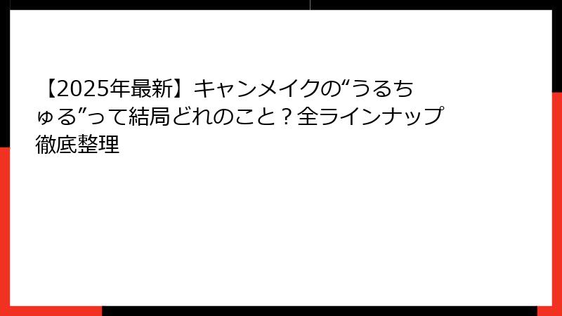 【2025年最新】キャンメイクの“うるちゅる”って結局どれのこと？全ラインナップ徹底整理