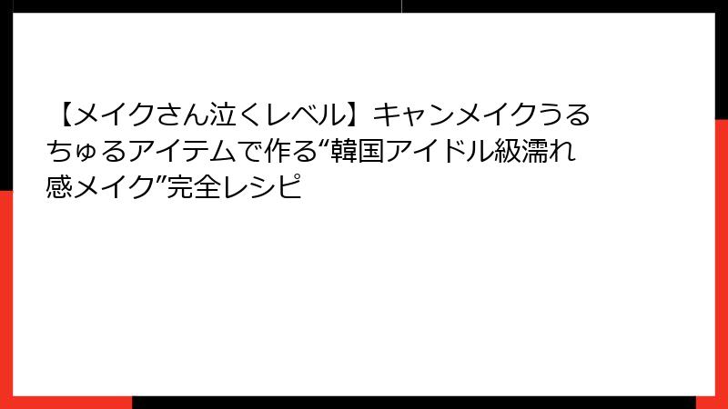 【メイクさん泣くレベル】キャンメイクうるちゅるアイテムで作る“韓国アイドル級濡れ感メイク”完全レシピ