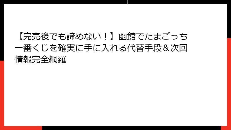 【完売後でも諦めない！】函館でたまごっち一番くじを確実に手に入れる代替手段＆次回情報完全網羅