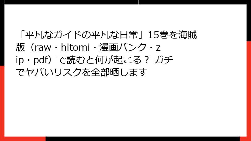 「平凡なガイドの平凡な日常」15巻を海賊版（raw・hitomi・漫画バンク・zip・pdf）で読むと何が起こる？ ガチでヤバいリスクを全部晒します