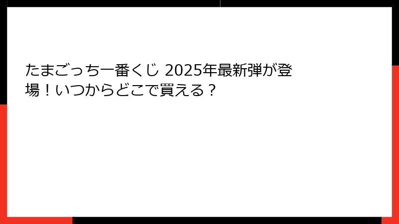 たまごっち一番くじ 2025年最新弾が登場！いつからどこで買える？