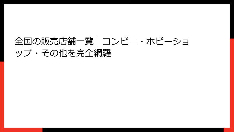 全国の販売店舗一覧｜コンビニ・ホビーショップ・その他を完全網羅