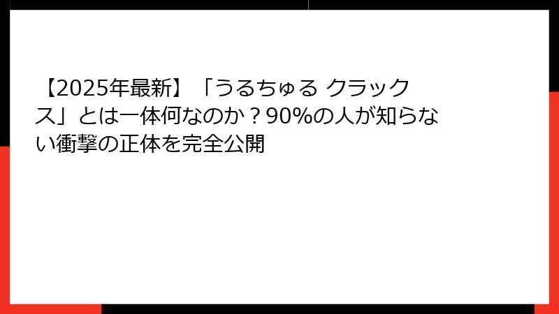 【2025年最新】「うるちゅる クラックス」とは一体何なのか?90%の人が知らない衝撃の正体を完全公開