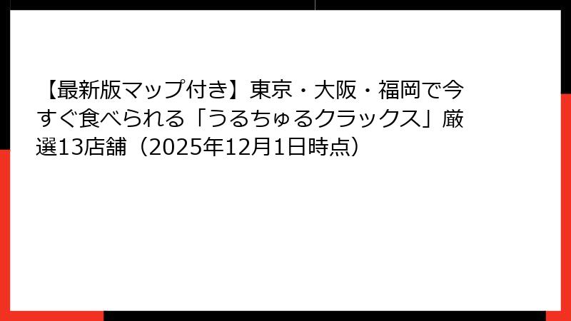 【最新版マップ付き】東京・大阪・福岡で今すぐ食べられる「うるちゅるクラックス」厳選13店舗(2025年12月1日時点)