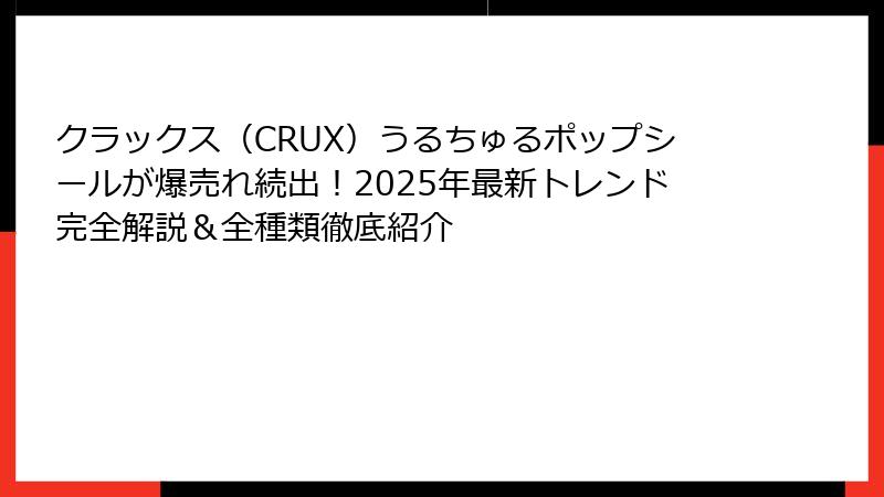 クラックス（CRUX）うるちゅるポップシールが爆売れ続出！2025年最新トレンド完全解説＆全種類徹底紹介