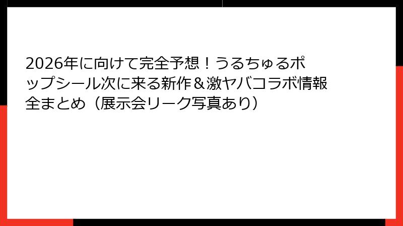 2026年に向けて完全予想！うるちゅるポップシール次に来る新作＆激ヤバコラボ情報全まとめ（展示会リーク写真あり）
