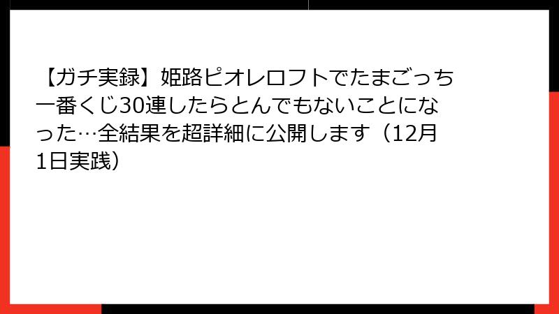【ガチ実録】姫路ピオレロフトでたまごっち一番くじ30連したらとんでもないことになった…全結果を超詳細に公開します（12月1日実践）
