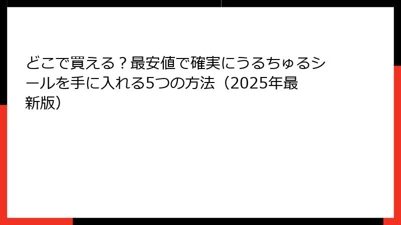 どこで買える？最安値で確実にうるちゅるシールを手に入れる5つの方法（2025年最新版）