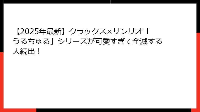 【2025年最新】クラックス×サンリオ「うるちゅる」シリーズが可愛すぎて全滅する人続出！