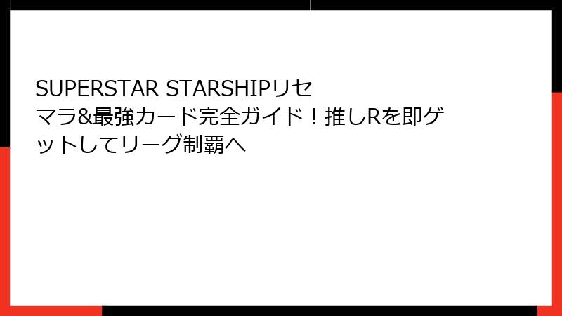 SUPERSTAR STARSHIPリセマラ&最強カード完全ガイド!推しRを即ゲットしてリーグ制覇へ