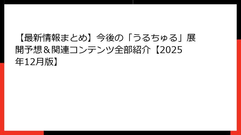 【最新情報まとめ】今後の「うるちゅる」展開予想＆関連コンテンツ全部紹介【2025年12月版】