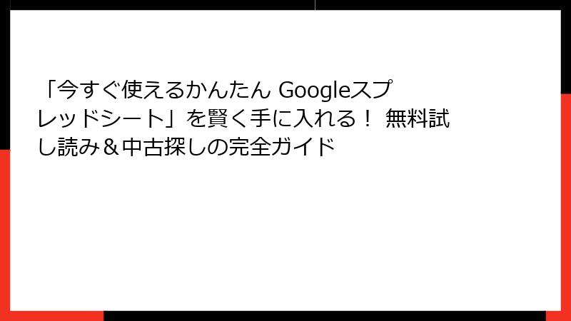 「今すぐ使えるかんたん Googleスプレッドシート」を賢く手に入れる！ 無料試し読み＆中古探しの完全ガイド
