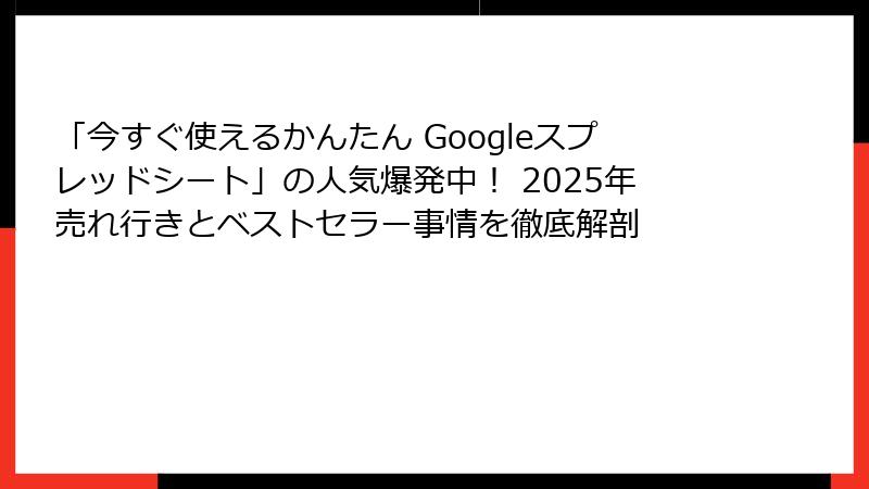 「今すぐ使えるかんたん Googleスプレッドシート」の人気爆発中！ 2025年売れ行きとベストセラー事情を徹底解剖