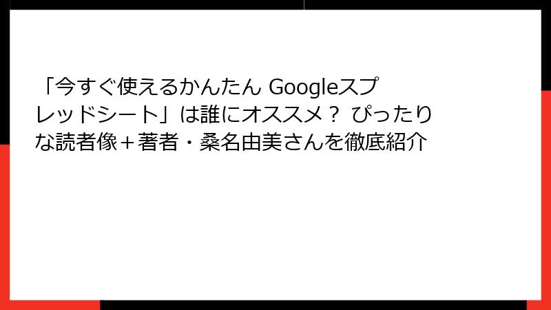 「今すぐ使えるかんたん Googleスプレッドシート」は誰にオススメ？ ぴったりな読者像＋著者・桑名由美さんを徹底紹介