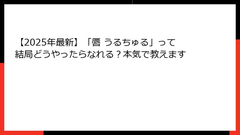 【2025年最新】「唇 うるちゅる」って結局どうやったらなれる？本気で教えます