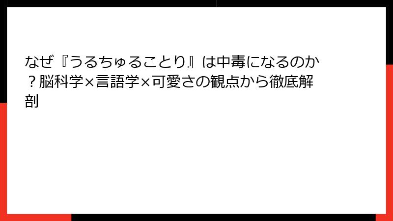 なぜ『うるちゅることり』は中毒になるのか？脳科学×言語学×可愛さの観点から徹底解剖