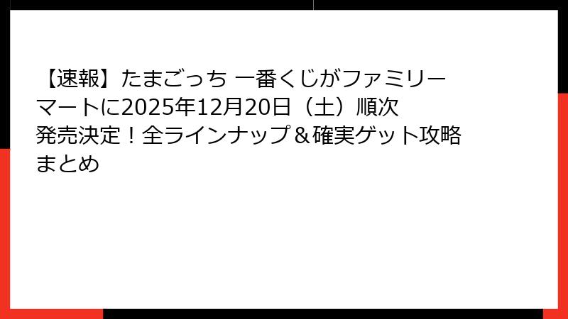 【速報】たまごっち 一番くじがファミリーマートに2025年12月20日（土）順次発売決定！全ラインナップ＆確実ゲット攻略まとめ