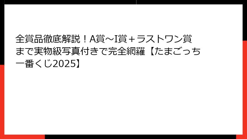 全賞品徹底解説！A賞～I賞＋ラストワン賞まで実物級写真付きで完全網羅【たまごっち一番くじ2025】