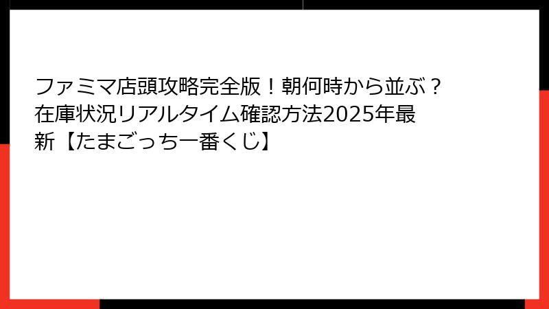 ファミマ店頭攻略完全版！朝何時から並ぶ？在庫状況リアルタイム確認方法2025年最新【たまごっち一番くじ】