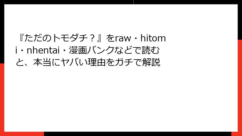 『ただのトモダチ？』をraw・hitomi・nhentai・漫画バンクなどで読むと、本当にヤバい理由をガチで解説