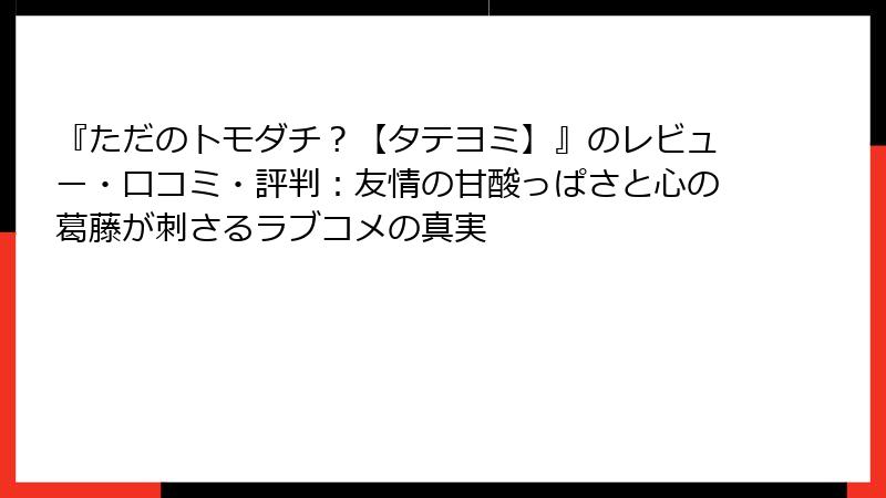 『ただのトモダチ？【タテヨミ】』のレビュー・口コミ・評判：友情の甘酸っぱさと心の葛藤が刺さるラブコメの真実