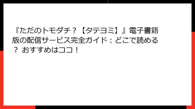 『ただのトモダチ？【タテヨミ】』電子書籍版の配信サービス完全ガイド：どこで読める？ おすすめはココ！