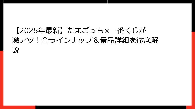 【2025年最新】たまごっち×一番くじが激アツ！全ラインナップ＆景品詳細を徹底解説
