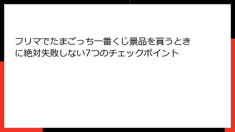 フリマでたまごっち一番くじ景品を買うときに絶対失敗しない7つのチェックポイント