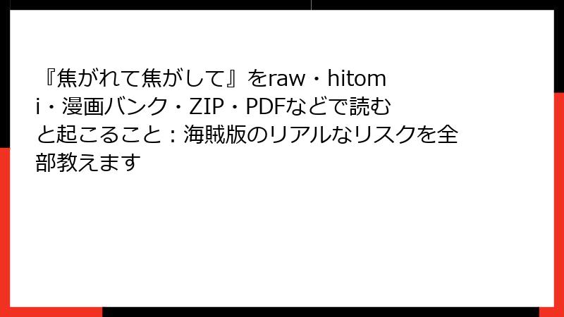 『焦がれて焦がして』をraw・hitomi・漫画バンク・ZIP・PDFなどで読むと起こること:海賊版のリアルなリスクを全部教えます