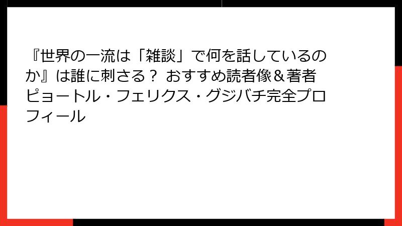 『世界の一流は「雑談」で何を話しているのか』は誰に刺さる？ おすすめ読者像＆著者ピョートル・フェリクス・グジバチ完全プロフィール